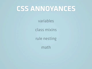 CSS ANNOYANCES
     variables

    class mixins

    rule nesting

       math
 