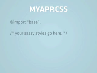 MYAPP.CSS
@import “base”;

/* your sassy styles go here. */
 