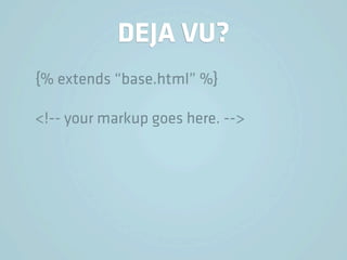 DEJA VU?
{% extends “base.html” %}

<!-- your markup goes here. -->
 
