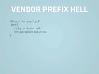 VENDOR PREFIX HELL
@import “compass/css3”
.alert {
    background-color: red;
    @include border-radius(4px)
}
 