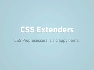 CSS Extenders
CSS Preprocessors is a crappy name.
 