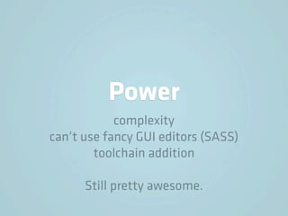 Power
            complexity
can’t use fancy GUI editors (SASS)
        toolchain addition

      Still pretty awesome.
 