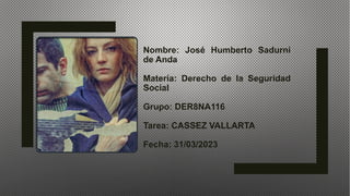 Nombre: José Humberto Sadurni
de Anda
Matería: Derecho de la Seguridad
Social
Grupo: DER8NA116
Tarea: CASSEZ VALLARTA
Fecha: 31/03/2023
 