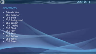 4/6/2022
3
CONTENTS
CONTENTS:
• Introduction
• CSS Selector
• CSS Style
• CSS Background
• CSS Border
• CSS Display
• CSS Float
• CSS Font
• CSS Text
• CSS Button
• CSS Table
• CSS Form
 