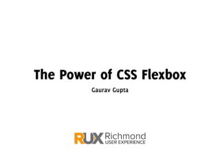 The Power of CSS Flexbox
Gaurav Gupta
@FrshBakedPixels #edui_flexbox
 