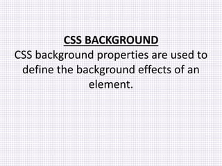 CSS BACKGROUND
CSS background properties are used to
define the background effects of an
element.
 
