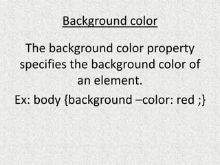 Background color
The background color property
specifies the background color of
an element.
Ex: body {background –color: red ;}
 