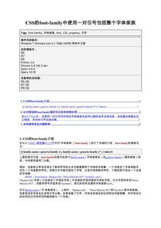 的           中使用一对引号包括整个字体家族
      CSS的font-family中使用一对引号包括整个字体家族
Tags: font-family, 字体家族, font, CSS, property, 引号

操作系统版本
操作系统版本:
Windows 7 Ultimate [ver 6.1.7600.16399] 简体中文版

浏览器版本：
IE6
IE7
IE8
Firefox 3.6
Chrome 5.0.342.2 dev
Safari 4.0.4
Opera 10.50

受影响的浏览器：
IE6 (Q)
IE7 (Q)
IE8 (Q)



      的           介绍.....................................................................................................................................1
1. CSS的font-family介绍

  [[ family-name | generic-family ] [, family-name | generic-family ]* ] | inherit .............................................1

     对错误的font-family值的写法具有容错处理
2. IE对错误的           值的写法具有容错处理............................................................................................2
 在IE6/7/8(Q)中，当使用一对引号将所有的字体家族名连同分割的逗号全部包含，浏览器会修复此定
 义错误，多余的引号会被忽略。.................................................................................................................... 2
3. 如何避免受此问题影响 ...................................................................................................................................2




      的           介绍
1. CSS的font-family介绍
在W3C CSS2.1规范第15.2.2节中对“字体家族”（font-family）进行了详细的介绍，font-family的值格式
为：
[[ family-name | generic-family ] [, family-name | generic-family ]* ] | inherit
上面的格式代表，font-family的值可由多个
                       多个family-name（字体家族名）及generic-family（通用家族）构
成，中间使用逗号“ ”分割。
      逗号“,”

例如，包含英文单词并混合了数学符号的文本可能需要两个字体的字体集，一个包含拉丁字母和数字，
另外一个包含数学符号。如果文本可能包含拉丁字母，日语字母和数学符号，下面的例子给出一个合适
的字体集：
    BODY { font-family: Baskerville, "Heisi Mincho W3", Symbol, serif }
"Baskerville"字体（只包含拉丁字母的字体）中包含的字型将提供可用的字型，日文字型将来自"Heisi
Mincho W3"，而数学符号字型来自"Symbol"。其它的将来自通用字体家族'serif'。

对于family-name（字 体家族名），上例中，"Baskerville"，"Heisi Mincho W3"和"Symbol"是字体家族。
包含空白
  空白的字体名应该用引号分割。如果省略了引号，字体名前或后的任何空白                    空白将被忽略 忽略，而字体名内
的任何空白字符序列将被转换为一个空格。
 