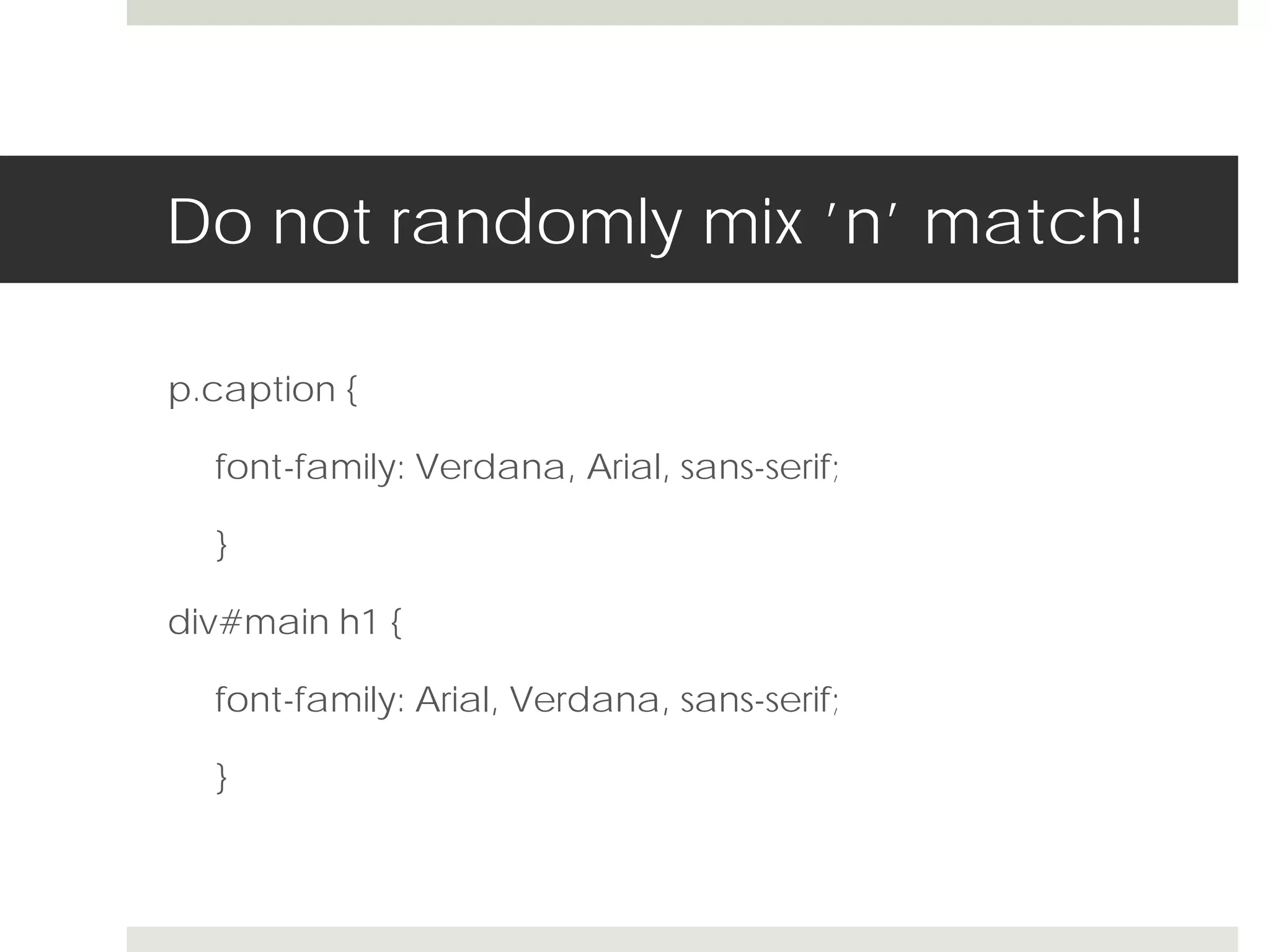 Do not randomly mix ’n’ match!

p.caption {

  font-family: Verdana, Arial, sans-serif;

  }

div#main h1 {

  font-family: Arial, Verdana, sans-serif;

  }
 