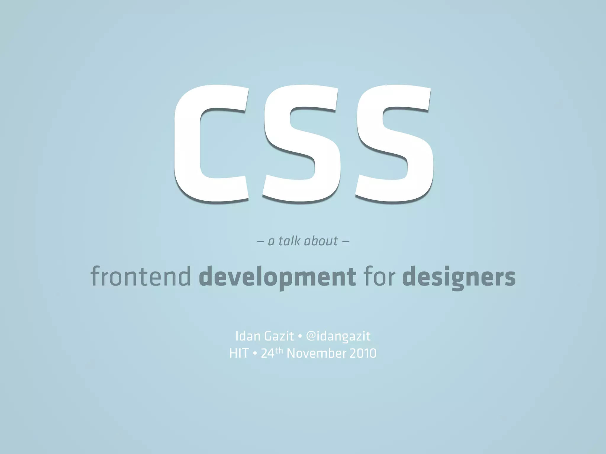 CSS— a talk about —
frontend development for designers
Idan Gazit • @idangazit
HIT • 24th November 2010
 