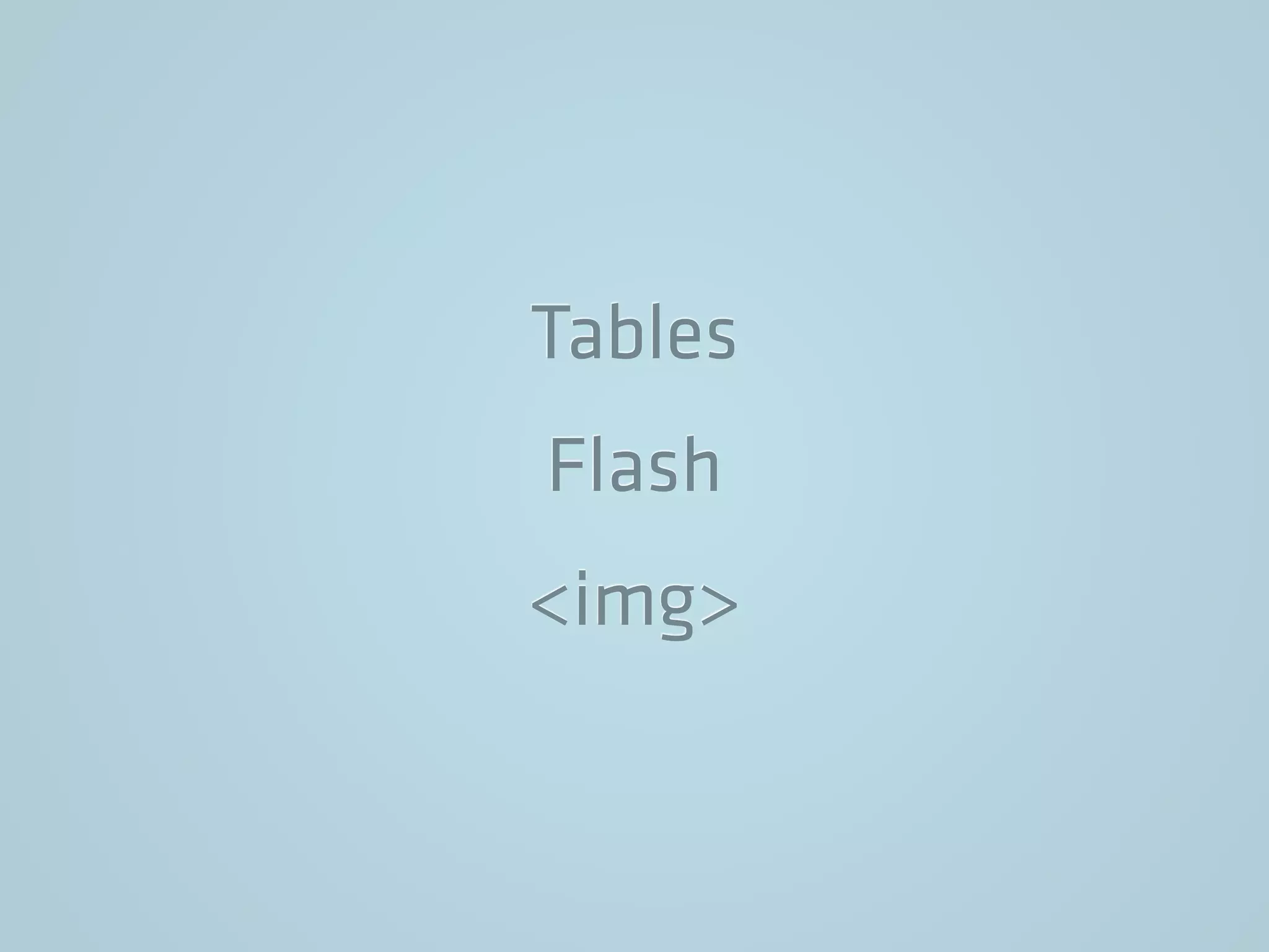 Tables
Flash
<img>
 