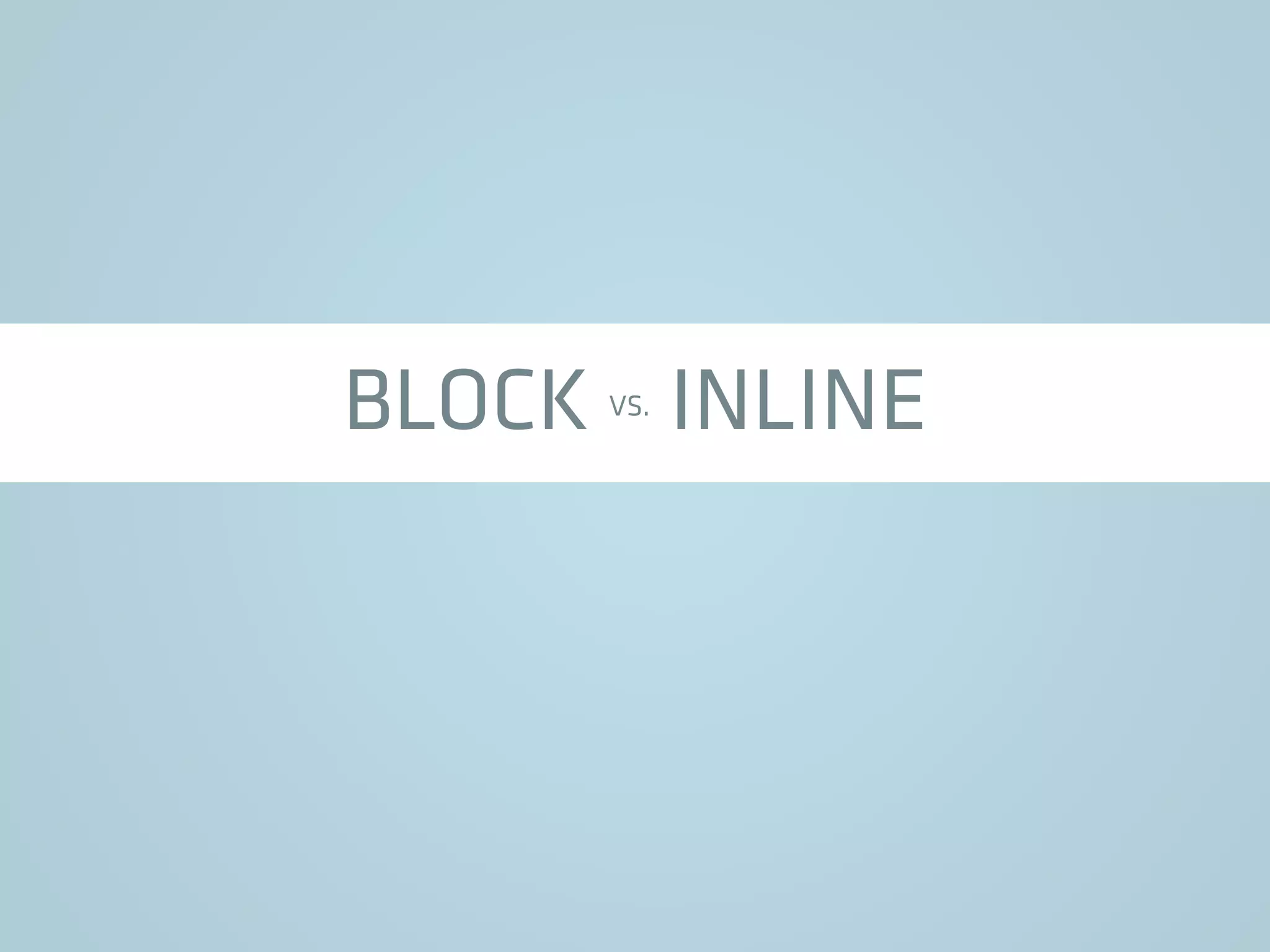 BLOCK VS. INLINE
 