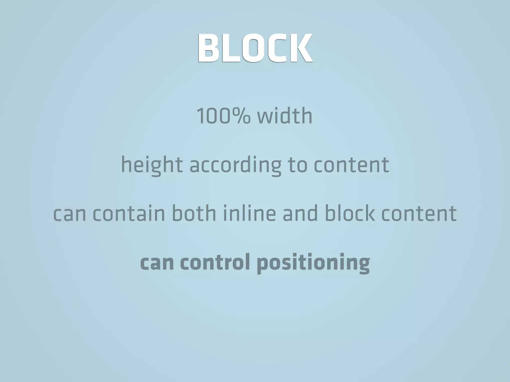 BLOCK
100% width
height according to content
can contain both inline and block content
can control positioning
 