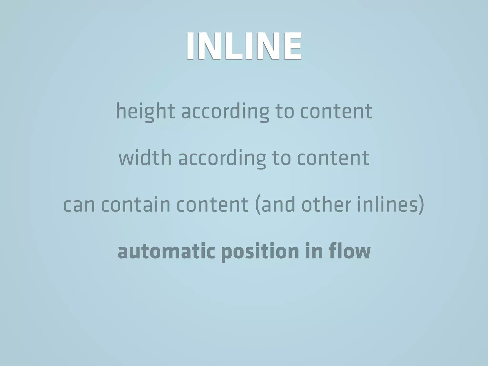 INLINE
height according to content
width according to content
can contain content (and other inlines)
automatic position in ﬂow
 