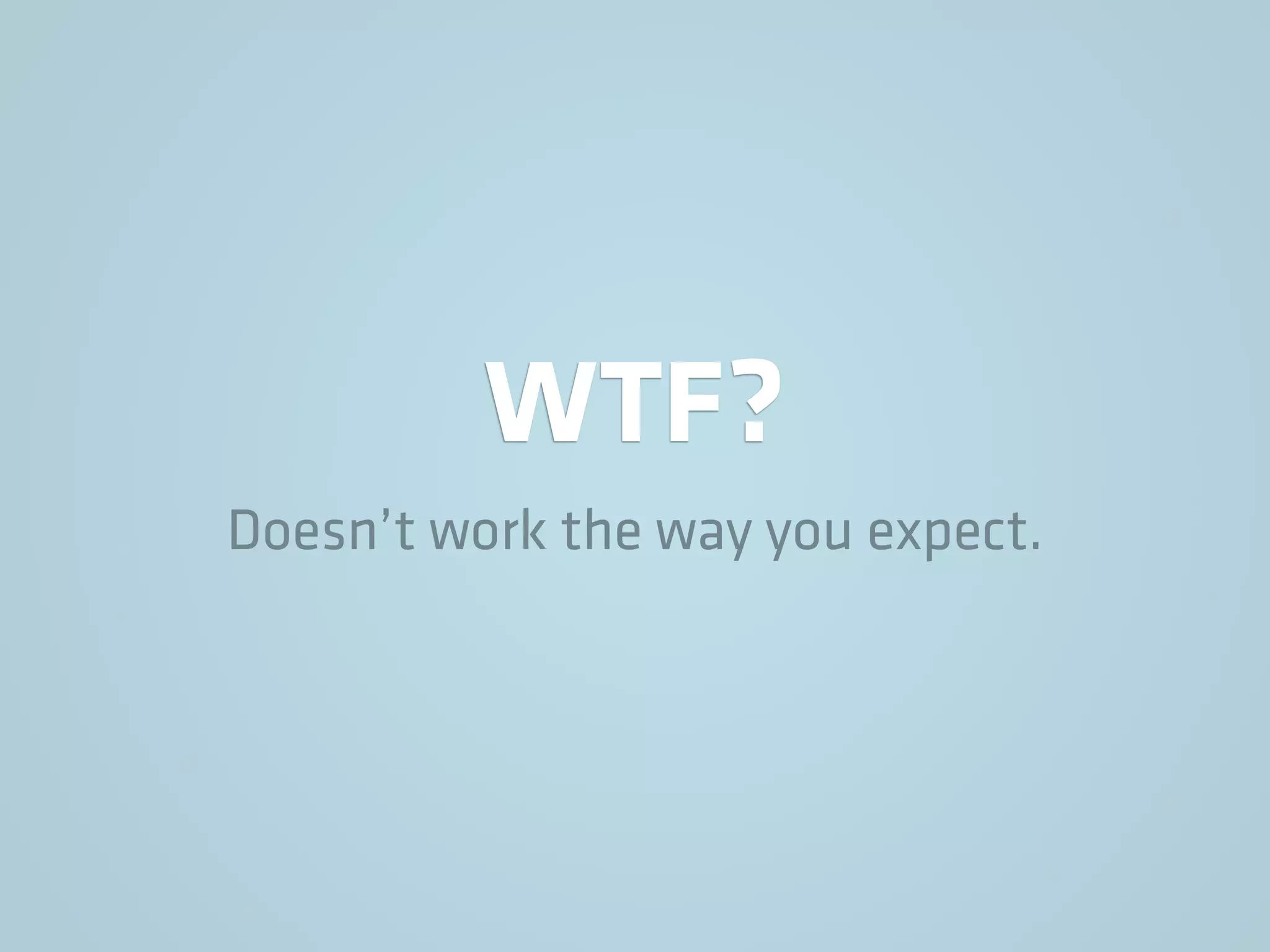 WTF?
Doesn’t work the way you expect.
 