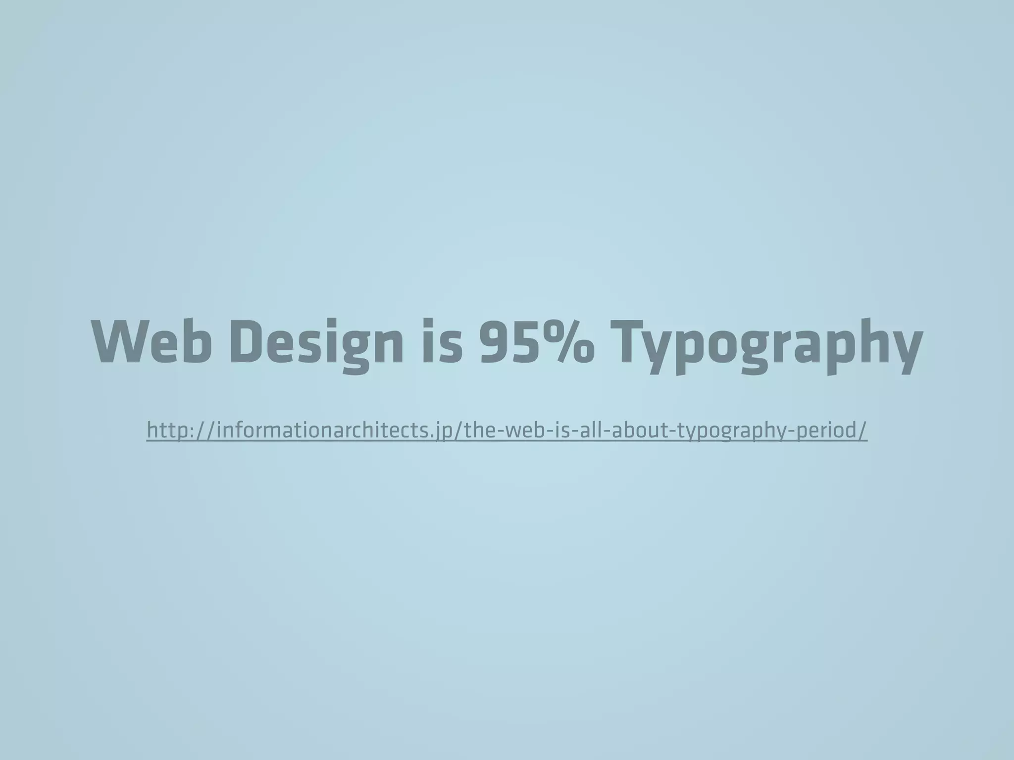 Web Design is 95% Typography
http://informationarchitects.jp/the-web-is-all-about-typography-period/
 
