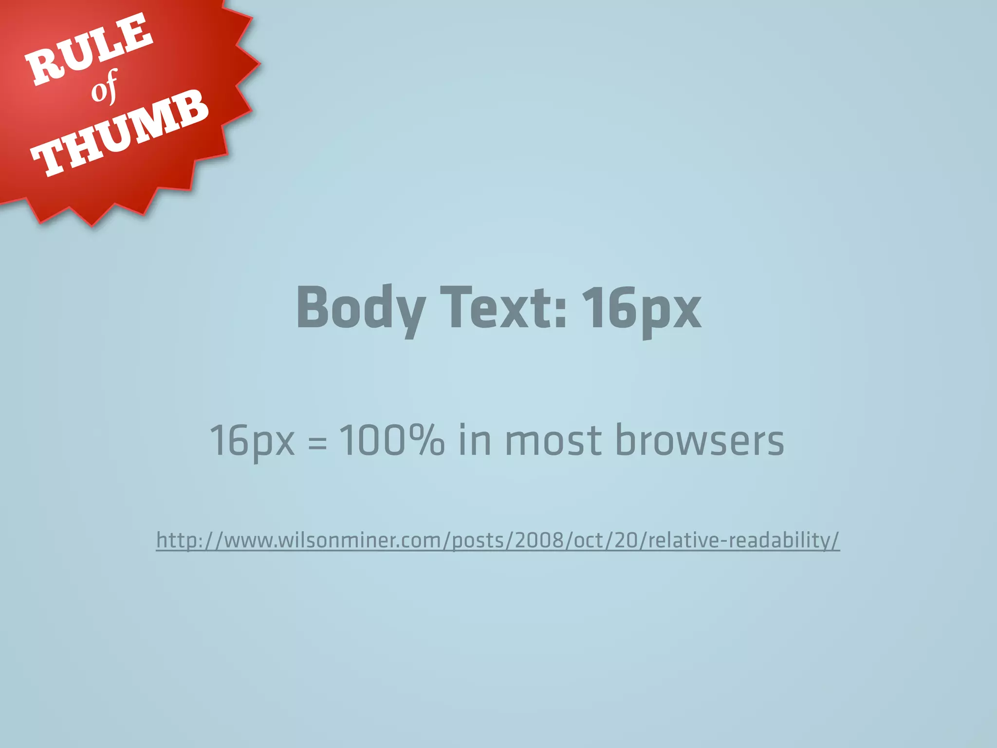 Body Text: 16px
RULE
THUMB
of
16px = 100% in most browsers
http://www.wilsonminer.com/posts/2008/oct/20/relative-readability/
 