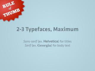 2-3 Typefaces, Maximum
RULE
THUMB
of
Sans-serif (ex. Helvetica) for titles
Serif (ex. Georgia) for body text
 