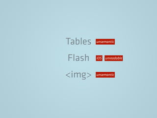 Tables
Flash
<img>
unsemantic
unsemantic
unreadableiOS
 