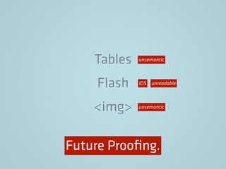Tables
Flash
<img>
unsemantic
unsemantic
unreadableiOS
Future Prooﬁng.
 