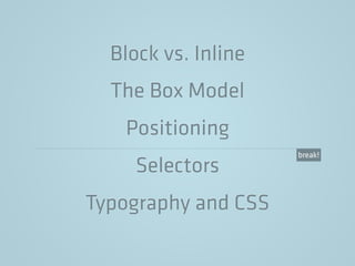 Block vs. Inline
The Box Model
Positioning
Selectors
Typography and CSS
break!
 