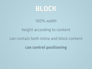 BLOCK
100% width
height according to content
can contain both inline and block content
can control positioning
 