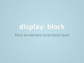 display: block
force an element to be block-level
 