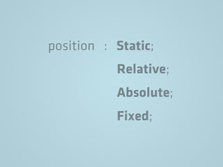 position : Static;
Relative;
Absolute;
Fixed;
 