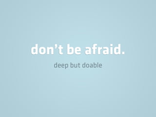 don’t be afraid.
deep but doable
 