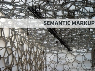 Photo by xiaming - http://ﬂic.kr/p/JP3Xs
SEMANTIC MARKUP
 