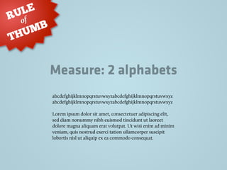 Measure: 2 alphabets
RULE
THUMB
of
abcdefghijklmnopqrstuvwxyzabcdefghijklmnopqrstuvwxyz
abcdefghijklmnopqrstuvwxyzabcdefghijklmnopqrstuvwxyz
Lorem ipsum dolor sit amet, consectetuer adipiscing elit,
sed diam nonummy nibh euismod tincidunt ut laoreet
dolore magna aliquam erat volutpat. Ut wisi enim ad minim
veniam, quis nostrud exerci tation ullamcorper suscipit
lobortis nisl ut aliquip ex ea commodo consequat.
 