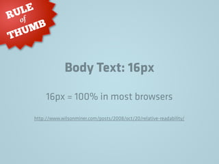 Body Text: 16px
RULE
THUMB
of
16px = 100% in most browsers
http://www.wilsonminer.com/posts/2008/oct/20/relative-readability/
 