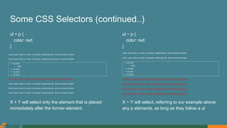 Some CSS Selectors (continued..)
ul + p {
color: red;
}
X + Y will select only the element that is placed
immediately after the former element.
ul ~ p {
color: red;
}
X ~ Y will select, referring to our example above,
any p elements, as long as they follow a ul
 