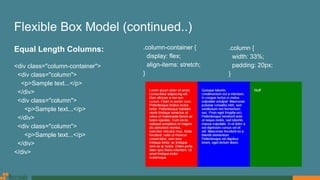 Flexible Box Model (continued..)
Equal Length Columns:
<div class="column-container">
<div class="column">
<p>Sample text...</p>
</div>
<div class="column">
<p>Sample text...</p>
</div>
<div class="column">
<p>Sample text...</p>
</div>
</div>
.column-container {
display: flex;
align-items: stretch;
}
.column {
width: 33%;
padding: 20px;
}
 