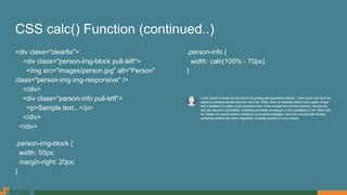 CSS calc() Function (continued..)
<div class="clearfix">
<div class="person-img-block pull-left">
<img src="images/person.jpg" alt="Person"
class="person-img img-responsive" />
</div>
<div class="person-info pull-left">
<p>Sample text...</p>
</div>
</div>
.person-img-block {
width: 50px;
margin-right: 20px;
}
.person-info {
width: calc(100% - 70px);
}
 