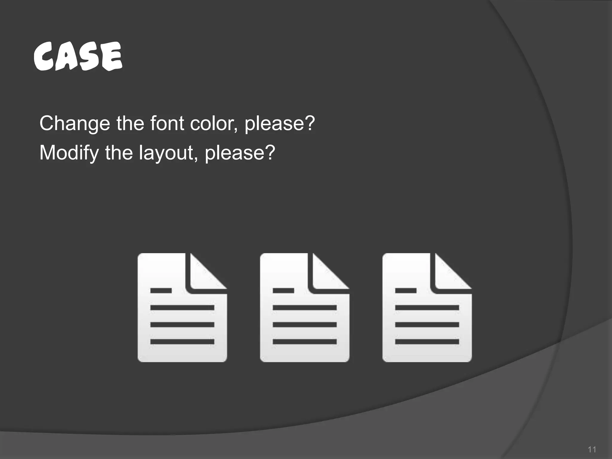 Case
Change the font color, please?
Modify the layout, please?




                                 11
 