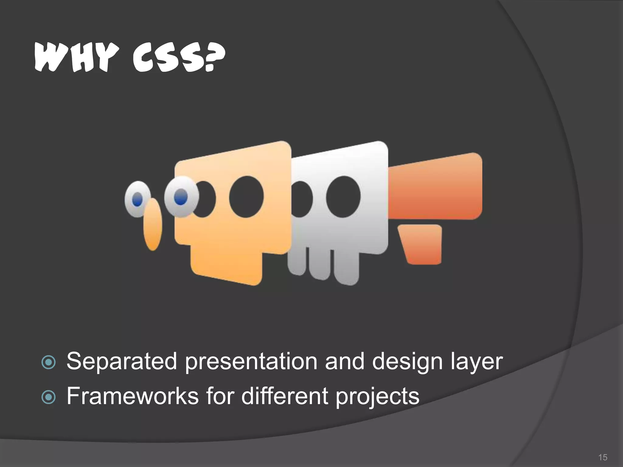 Why CSS?




 Separated presentation and design layer
 Frameworks for different projects

                                            15
 