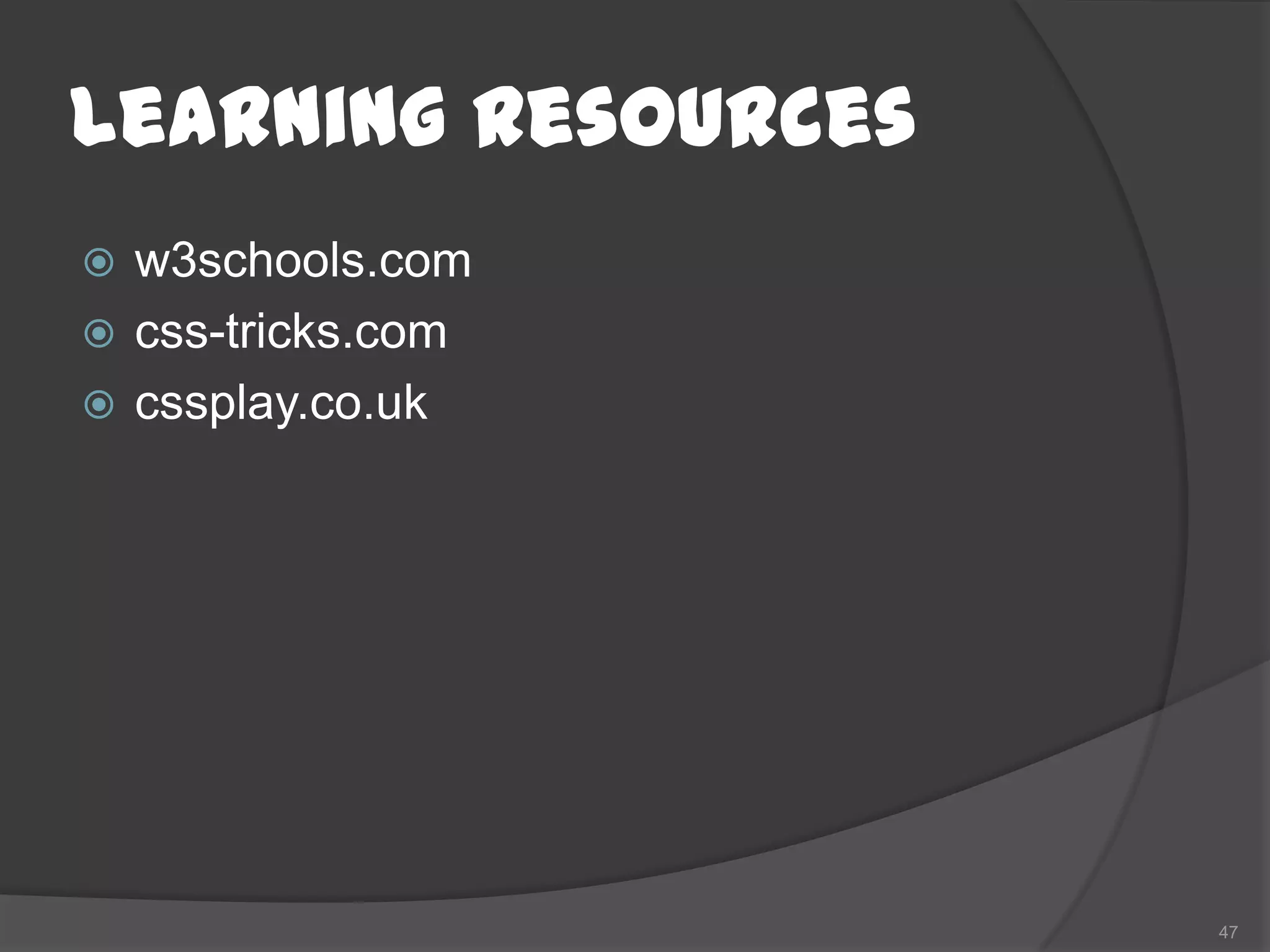 Learning Resources
 w3schools.com
 css-tricks.com
 cssplay.co.uk




                     47
 