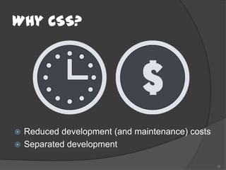 Why CSS?




 Reduced development (and maintenance) costs
 Separated development

                                                16
 
