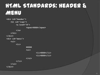 HTML Standards: Header &
Menu
<div id=“header”>
    <h1 id=“logo”>
         <a href=“#”>
                  <span>XXXX</span>
         </a>
    </h1>
</div>
<div id=“menu”>
    <ul>
         <li>
                  XXXXX
                  <ul>
                           <li>XXXX</li>
                           <li>XXXX</li>
                  </ul>
         </li>
    </ul>
</div>


                                           38
 