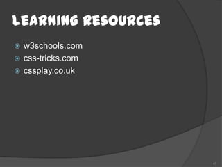 Learning Resources
 w3schools.com
 css-tricks.com
 cssplay.co.uk




                     47
 