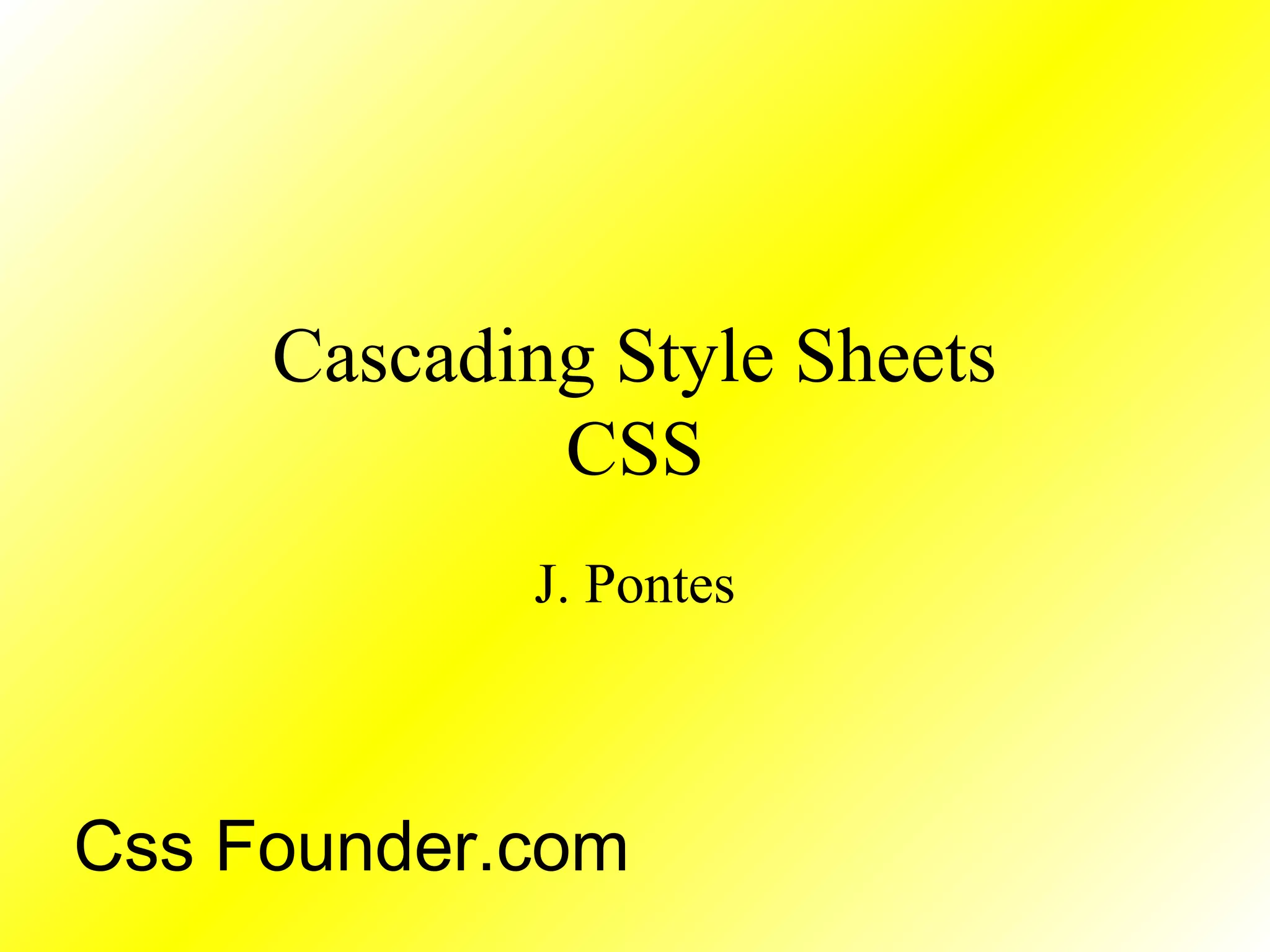 Cascading Style Sheets
CSS
J. Pontes
Css Founder.com
 