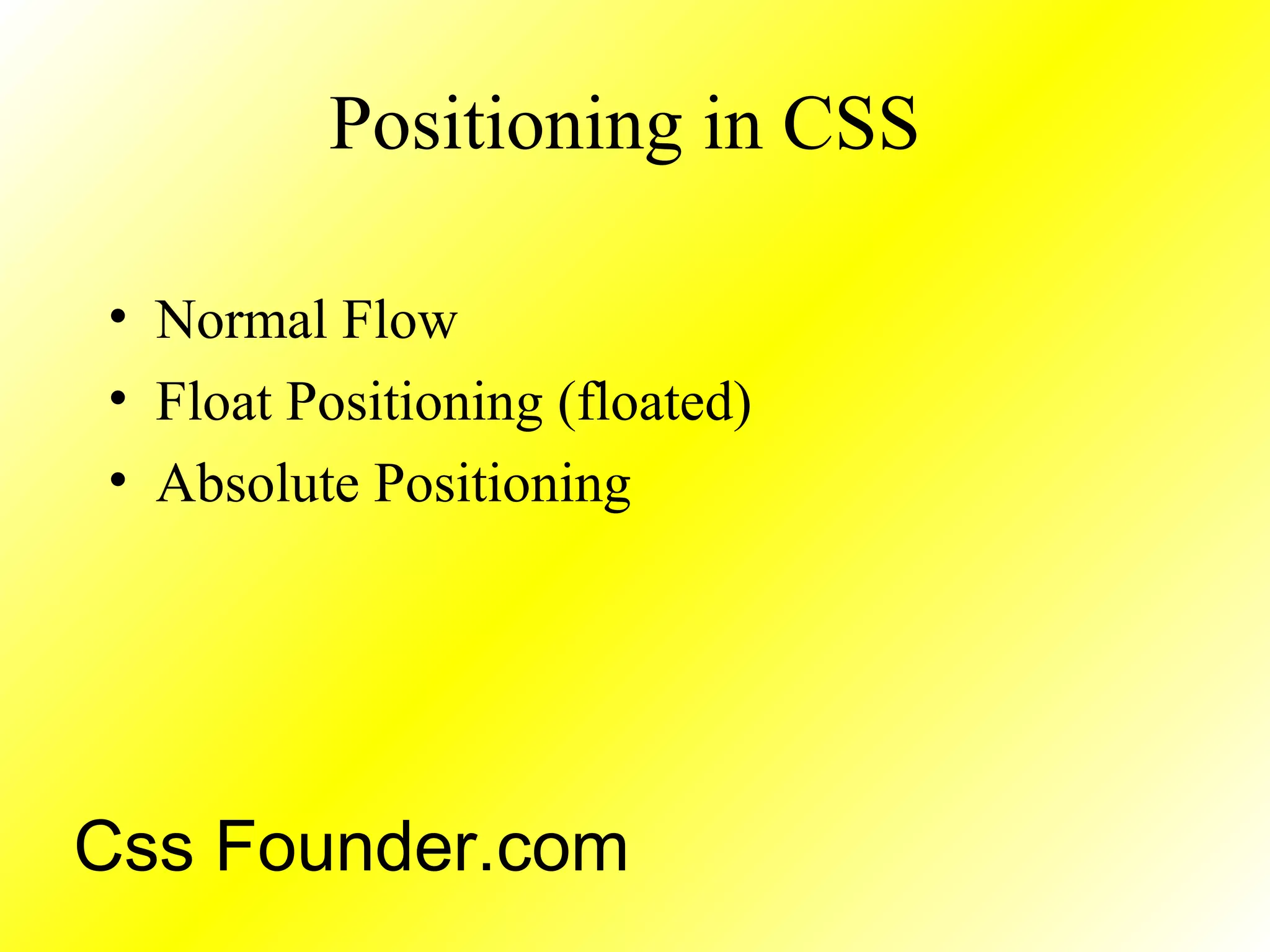 Positioning in CSS
• Normal Flow
• Float Positioning (floated)
• Absolute Positioning
Css Founder.com
 