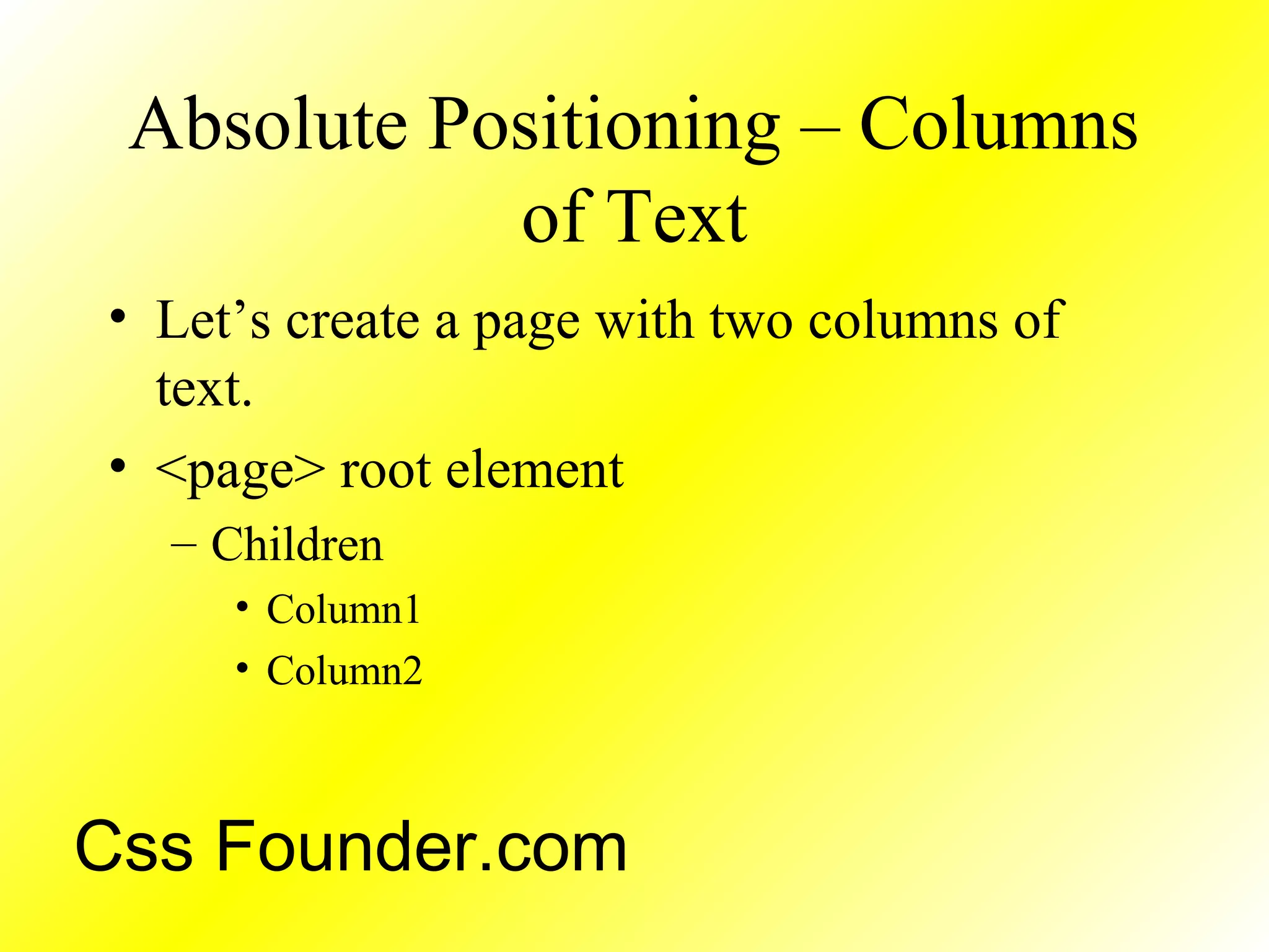 Absolute Positioning – Columns
of Text
• Let’s create a page with two columns of
text.
• <page> root element
– Children
• Column1
• Column2
Css Founder.com
 