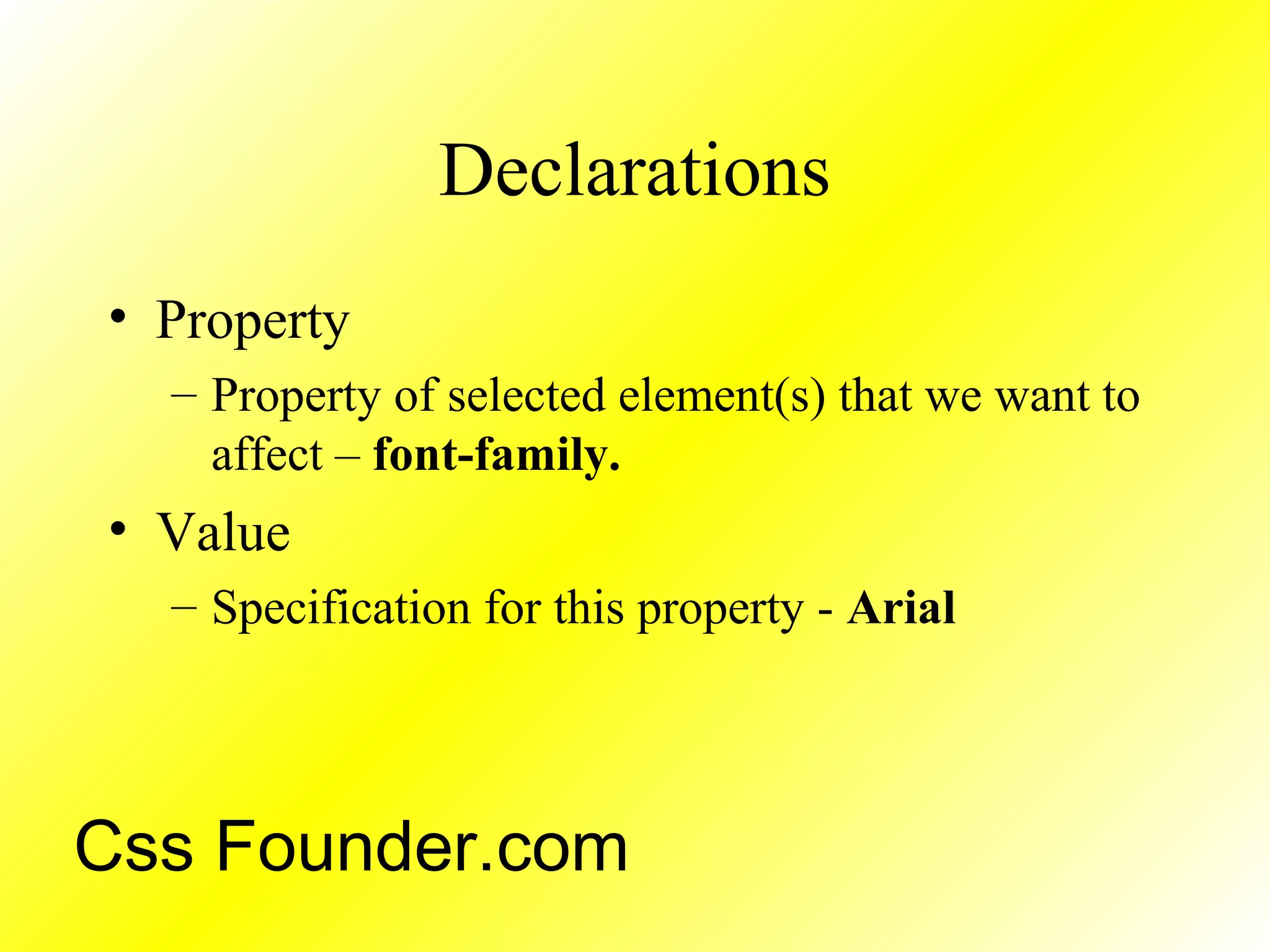Declarations
• Property
– Property of selected element(s) that we want to
affect – font-family.
• Value
– Specification for this property - Arial
Css Founder.com
 