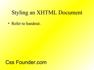 Styling an XHTML Document
• Refer to handout.
Css Founder.com
 