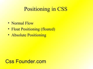 Positioning in CSS
• Normal Flow
• Float Positioning (floated)
• Absolute Positioning
Css Founder.com
 