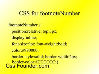 CSS for footnoteNumber
footnoteNumber {
position:relative; top:3px;
display:inline;
font-size:9pt; font-weight:bold;
color:#990000;
border-style:solid; border-width:2px;
border-color:#CCCCCC;}
Css Founder.com
 