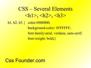 CSS – Several Elements
<h1>, <h2>, <h3>
h1, h2, h3 { color:#000000;
background-color: #FFFFFF;
font-family:arial, verdana, sans-serif;
font-weight: bold;}
Css Founder.com
 