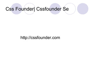 Css Founder| Cssfounder Se
http://cssfounder.com
 